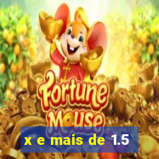 x e mais de 1.5